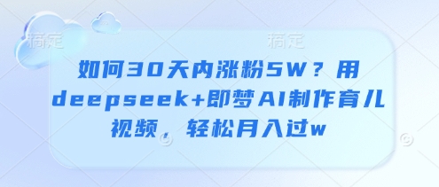 如何30天内涨粉5W？用deepseek+即梦AI制作育儿视频，轻松月入过w-大齐资源站