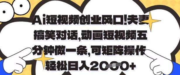 Ai短视频创业风口，夫妻搞笑对话，动画短视频五分钟做一条，可矩阵操作，轻松日入1k+【揭秘】-大齐资源站