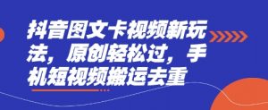 抖音图文卡视频新玩法，原创轻松过，手机短视频搬运去重-大齐资源站