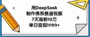 用DeepSeek制作佛系赛道视频，7天涨粉10万，单日变现1k-大齐资源站