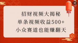 招财视频大揭秘：单条视频收益500+，小众赛道也能挣翻天!-大齐资源站