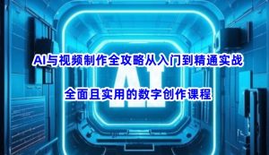 AI与视频制作全攻略从入门到精通实战，全面且实用的数字创作课程（更新3月）-大齐资源站