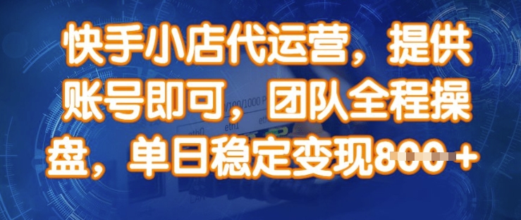 快手小店代运营，提供账号即可，团队全程操盘，单日稳定变现8张【揭秘】-大齐资源站