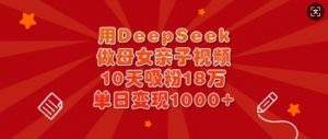 用DeepSeek做母女亲子视频，10天吸粉18万，单日变现多张-大齐资源站