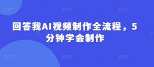 回答我AI视频制作全流程，5分钟学会制作-大齐资源站