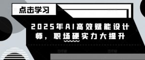 2025年AI高效赋能设计师，职场硬实力大提升-大齐资源站