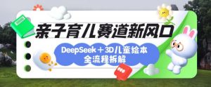 育儿赛道新风口：DeepSeek+3D绘本全流程拆解，月涨粉上W，还能培养亲子创造力-大齐资源站