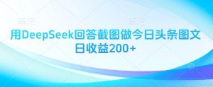 用DeepSeek回答截图做今日头条图文日收益200+-大齐资源站