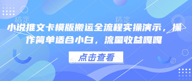 小说推文卡模版搬运全流程实操演示，操作简单适合小白，流量收益嘎嘎-大齐资源站