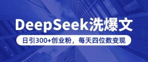 用DeepSeek洗公众号爆文，日引300+创业粉，做知识付费每天四位数变现(附详细实操教程)-大齐资源站