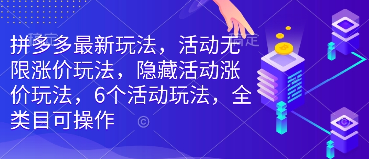 拼多多最新玩法，活动无限涨价玩法，隐藏活动涨价玩法，6个活动玩法，全类目可操作-大齐资源站