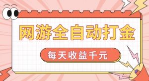 网游全自动打金，每天收益1k+ 简单有手就行【揭秘】-大齐资源站