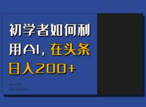 初学者如何利用AI，在头条日入200+-大齐资源站