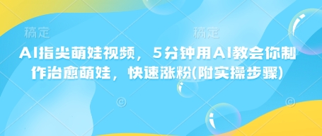 AI指尖萌娃视频，5分钟用AI教会你制作治愈萌娃，快速涨粉(附实操步骤)-大齐资源站