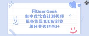 用DeepSeek做中式饮食计划视频，单条作品100W浏览，单日变现多张-大齐资源站