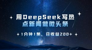 用DeepSeek写热点微头条，1分钟1条，日收益2张-大齐资源站