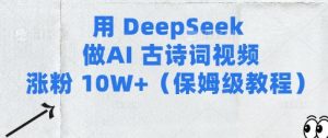 用Deepseek做AI古诗词视频涨粉10W+(保姆级教程)-大齐资源站