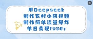 用Deepseek制作农村小院视频，制作简单流量爆炸，单日变现多张-大齐资源站