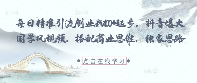 每日精准引流创业粉100+起步，抖音爆火国学风视频，搭配商业思维，独家思路-大齐资源站