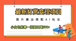 最新打赏变现项目，图片搬运搭配AI玩法，小白也能靠一张图日入5张-大齐资源站