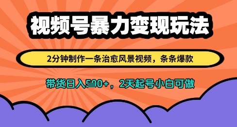 视频号暴力变现玩法，2分钟制作一条治愈风景视频，条条爆款，挂橱窗带货日入多张，2天起号小白可做-大齐资源站