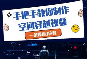 手把手教你制作空间穿越视频，一条爆挣3位数-大齐资源站