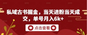 私域古书掘金,当天进粉当天成交,单号月入6k+-大齐资源站
