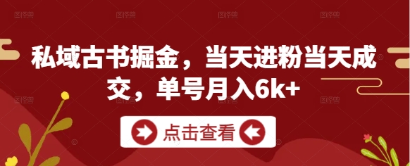 私域古书掘金，当天进粉当天成交，单号月入6k+-大齐资源站