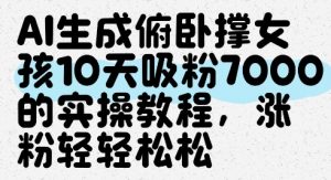 AI生成俯卧撑女孩,10天吸粉7000的实操教程,涨粉轻轻松松-大齐资源站