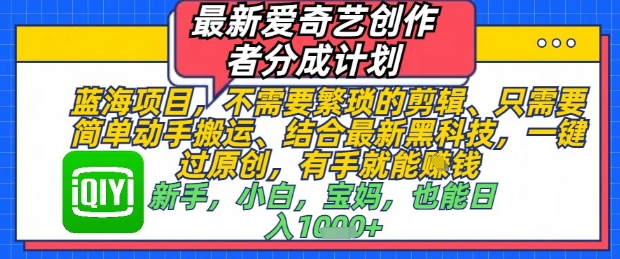 最新爱奇艺创作者分成计划，不需要繁琐的剪辑，只需要简单动手搬运，一键过原创，有手就能做-大齐资源站