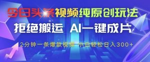 今日头条视频纯原创玩法，拒绝搬运，AI一键成片， 2分钟一条爆款视频，小白也能轻松日入3张+【揭秘】-大齐资源站