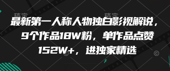 最新第一人称人物独白影视解说，9个作品18W粉，单作品点赞152W+，进独家精选-大齐资源站