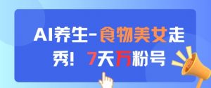 AI养生新玩法，食物美女走秀，7天万粉号-大齐资源站