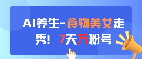 AI养生新玩法，食物美女走秀，7天万粉号-大齐资源站