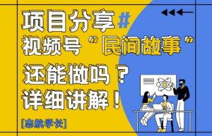 视频号“民间故事”是什么?还能不能做?怎么做?详细讲解-大齐资源站
