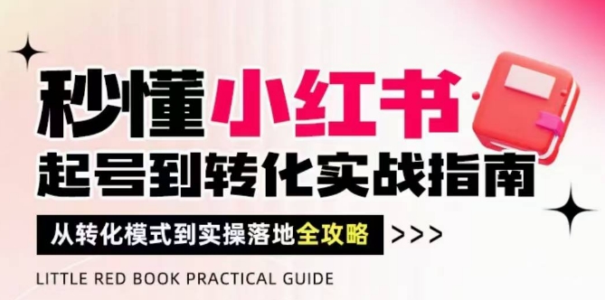 秒懂小红书-起号到转化实战指南，​从转化模式到实操落地全攻略，让你破解流量玄学，做得有结果-大齐资源站