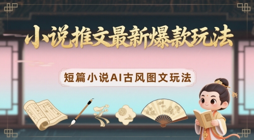 小说推文最新爆款玩法，短篇小说AI古风图文玩法-大齐资源站