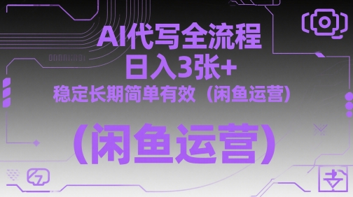 AI代写全流程，日入3张+，稳定长期简单有效（闲鱼运营）-大齐资源站