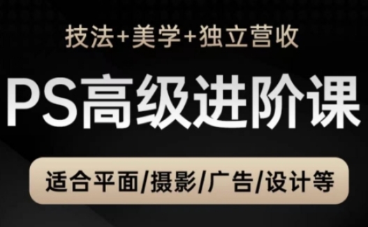 PS高级后期进阶课（技法+美学+独立营收），适合平面摄影广告设计等-大齐资源站