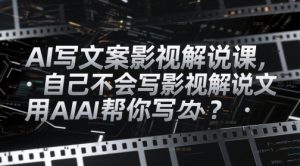 AI写文案影视解说课，自己不会写影视解说文案怎么办？用AI帮你写-大齐资源站