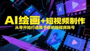 AI绘画+短视频制作，从零开始打造属于你的短视频账号-大齐资源站