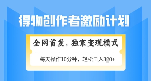 得物创作者激励，独家变现模式，轻松上手，日入3张+可矩阵，可放大【揭秘】-大齐资源站