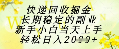 快递回收掘金项目，长期稳定的副业，新手小白当天上手，轻松日入1k+【揭秘】-大齐资源站