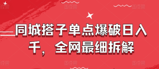 同城搭子单点爆破日入千，全网最细拆解-大齐资源站