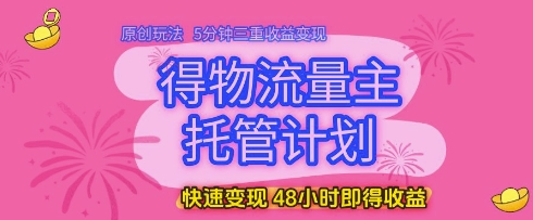得物流量主托管计划，原创玩法，5分钟三重收益变现，快速变现，48小时即得收益【揭秘】-大齐资源站