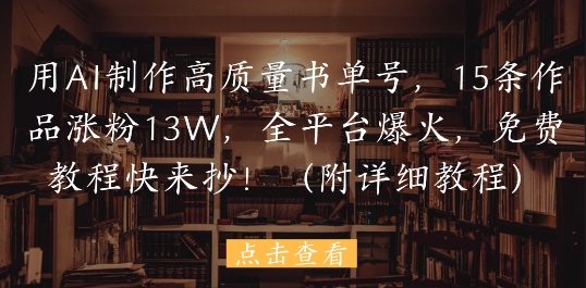 用AI制作高质量书单号，15条作品涨粉13W，全平台爆火，免费教程快来抄(附详细教程)-大齐资源站