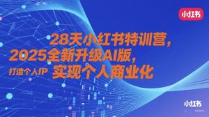 28天小红书特训营，2025全新升级AI版，打造个人IP，实现个人商业化-大齐资源站