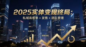 2025实体变现终局：私域高客单+发售+团队管理-大齐资源站