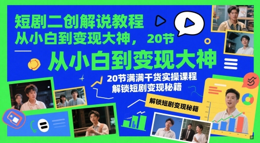 短剧二创解说教程，从小白到变现大神，20节满满干货实操课程，解锁短剧变现秘籍-大齐资源站