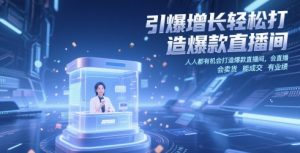 引爆增长轻松打造爆款直播间,人人都有机会打造爆款直播间,会直播 会卖货 能成交 有业绩-大齐资源站